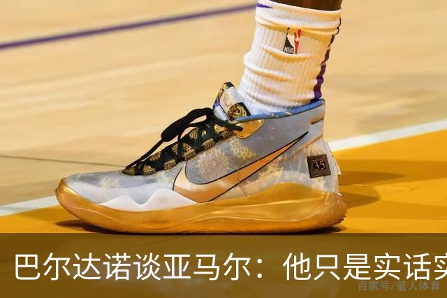 巴尔达诺谈亚马尔：他只是实话实说，却被我们认为是一种罪过